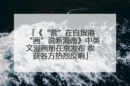 《“营”在自贸港 “画”说新海南》中英文漫画册在京发布 收获各方热烈反响