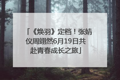 《焕羽》定档！张婧仪周翊然6月19日共赴青春成长之旅