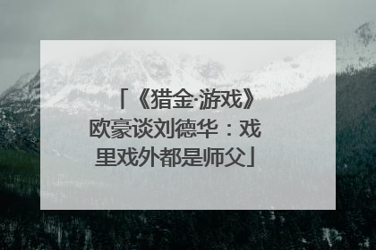 《猎金·游戏》欧豪谈刘德华：戏里戏外都是师父
