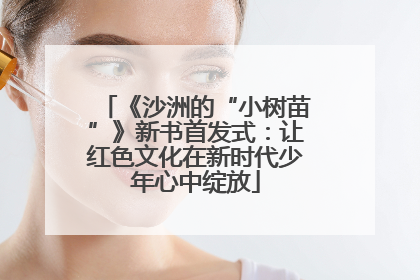 《沙洲的“小树苗”》新书首发式：让红色文化在新时代少年心中绽放