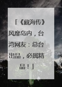 《藏海传》风靡岛内，台湾网友：总台出品，必属精品！