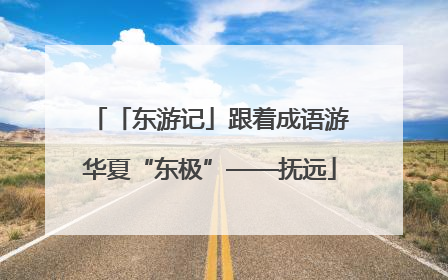 「东游记」跟着成语游华夏“东极”——抚远