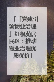 「党建引领物业治理」红枫苑居民区：推动物业治理优质优价
