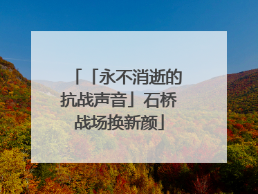 「永不消逝的抗战声音」石桥战场换新颜