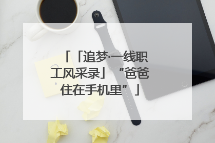 「追梦·一线职工风采录」“爸爸住在手机里”