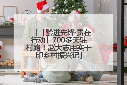 「黔进先锋·贵在行动」700多天驻村路！赵大志用实干印乡村振兴记
