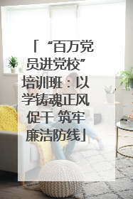“百万党员进党校”培训班：以学铸魂正风促干 筑牢廉洁防线