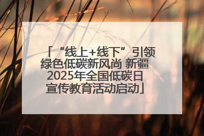 “线上+线下”引领绿色低碳新风尚 新疆2025年全国低碳日宣传教育活动启动