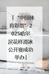 “中国体育彩票”2025哈尔滨花样滑冰公开赛成功举办