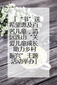“书”送希望惠及百名儿童，清远连山“关爱儿童成长 助力乡村振兴”主题活动举办