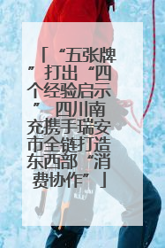 “五张牌”打出“四个经验启示” 四川南充携手瑞安市全链打造东西部“消费协作”