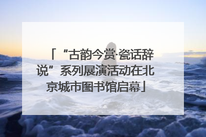 “古韵今赏·瓷话辞说”系列展演活动在北京城市图书馆启幕