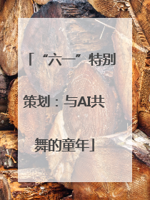 “六一”特别策划：与AI共舞的童年