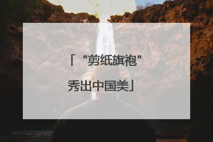 “剪纸旗袍” 秀出中国美