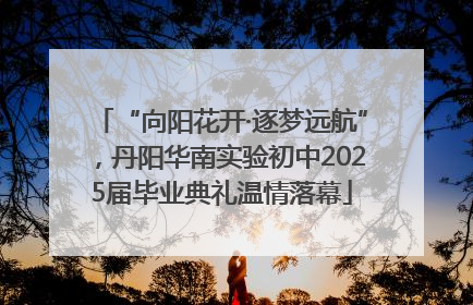 “向阳花开·逐梦远航”，丹阳华南实验初中2025届毕业典礼温情落幕