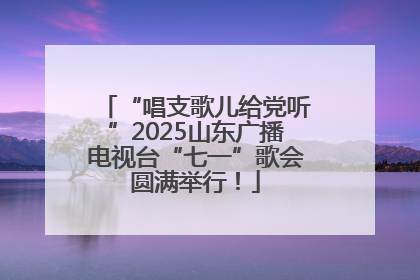 “唱支歌儿给党听”2025山东广播电视台“七一”歌会圆满举行！