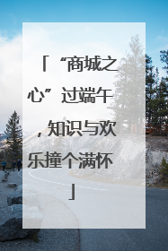 “商城之心”过端午，知识与欢乐撞个满怀