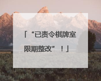 “已责令棋牌室限期整改”！