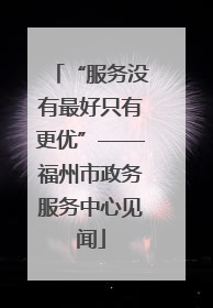 “服务没有最好只有更优”——福州市政务服务中心见闻
