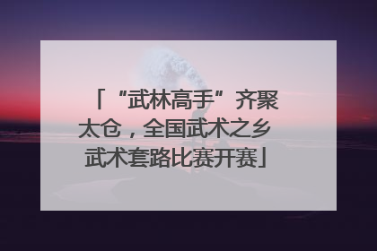 “武林高手”齐聚太仓，全国武术之乡武术套路比赛开赛