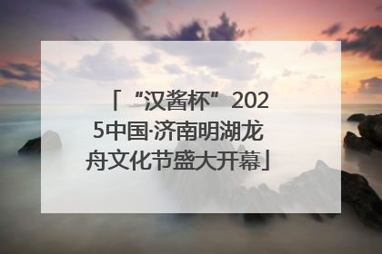 “汉酱杯”2025中国·济南明湖龙舟文化节盛大开幕