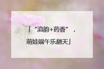 “滇韵+药香”，萌娃端午乐翻天