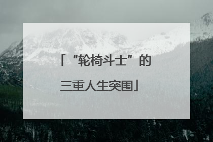 “轮椅斗士”的三重人生突围