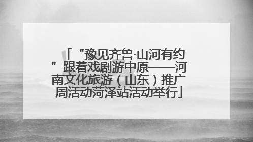 “豫见齐鲁·山河有约”跟着戏剧游中原——河南文化旅游（山东）推广周活动菏泽站活动举行