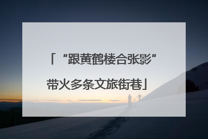 “跟黄鹤楼合张影”带火多条文旅街巷