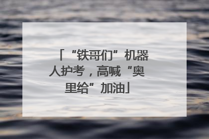 “铁哥们”机器人护考，高喊“奥里给”加油