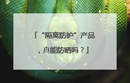 “隔离防护”产品，真能防晒吗？