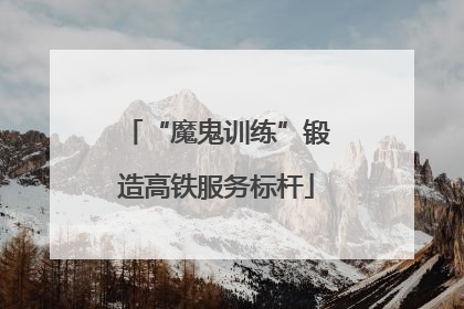 “魔鬼训练”锻造高铁服务标杆