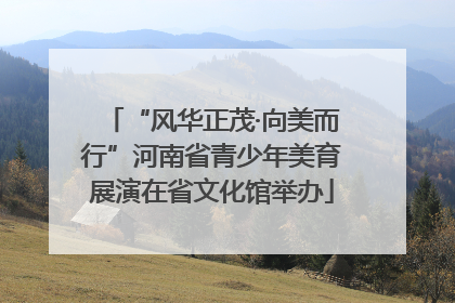 “风华正茂·向美而行”河南省青少年美育展演在省文化馆举办