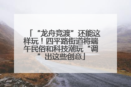 “龙舟竞渡”还能这样玩！四平路街道将端午民俗和科技潮玩“调”出这些创意