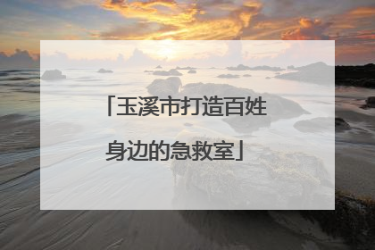 玉溪市打造百姓身边的急救室