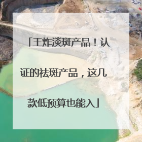 王炸淡斑产品！认证的祛斑产品，这几款低预算也能入