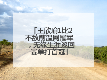 王欣瑜1比2不敌前温网冠军，无缘生涯巡回赛单打首冠