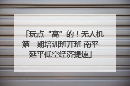 玩点“高”的！无人机第一期培训班开班 南平延平低空经济提速