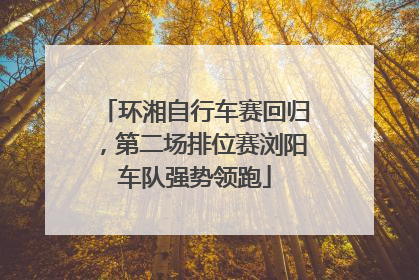 环湘自行车赛回归，第二场排位赛浏阳车队强势领跑