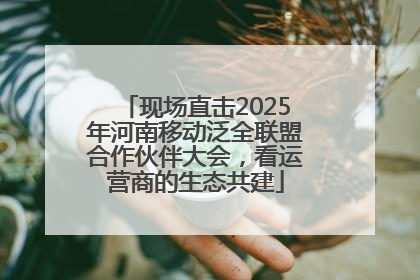 现场直击2025年河南移动泛全联盟合作伙伴大会，看运营商的生态共建