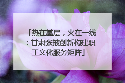 热在基层，火在一线：甘肃张掖创新构建职工文化服务矩阵