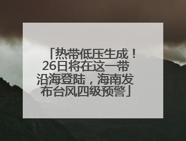 热带低压生成！26日将在这一带沿海登陆，海南发布台风四级预警
