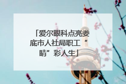 爱尔眼科点亮娄底市人社局职工“睛”彩人生