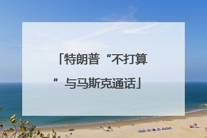 特朗普“不打算”与马斯克通话