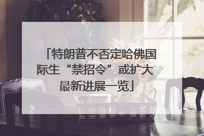 特朗普不否定哈佛国际生“禁招令”或扩大 最新进展一览