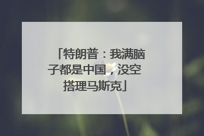 特朗普：我满脑子都是中国，没空搭理马斯克