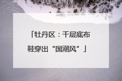 牡丹区：千层底布鞋穿出“国潮风”