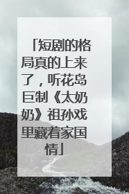 短剧的格局真的上来了，听花岛巨制《太奶奶》祖孙戏里藏着家国情