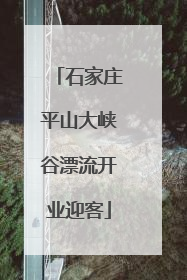 石家庄平山大峡谷漂流开业迎客