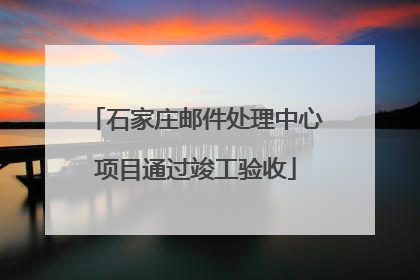 石家庄邮件处理中心项目通过竣工验收